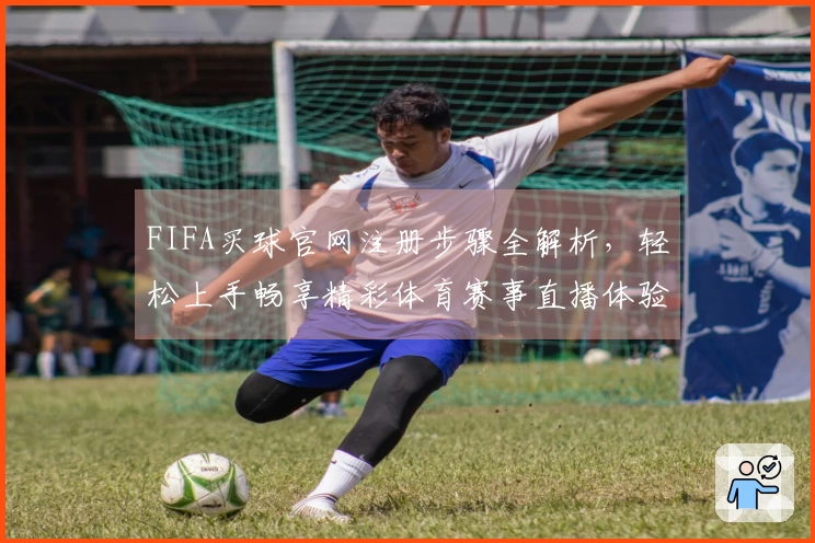 FIFA买球官网注册步骤全解析，轻松上手畅享精彩体育赛事直播体验