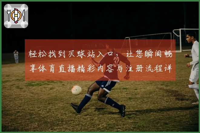 轻松找到买球站入口，让您瞬间畅享体育直播精彩内容与注册流程详解