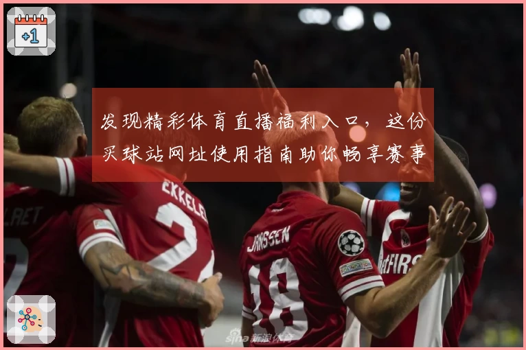 发现精彩体育直播福利入口，这份买球站网址使用指南助你畅享赛事体验