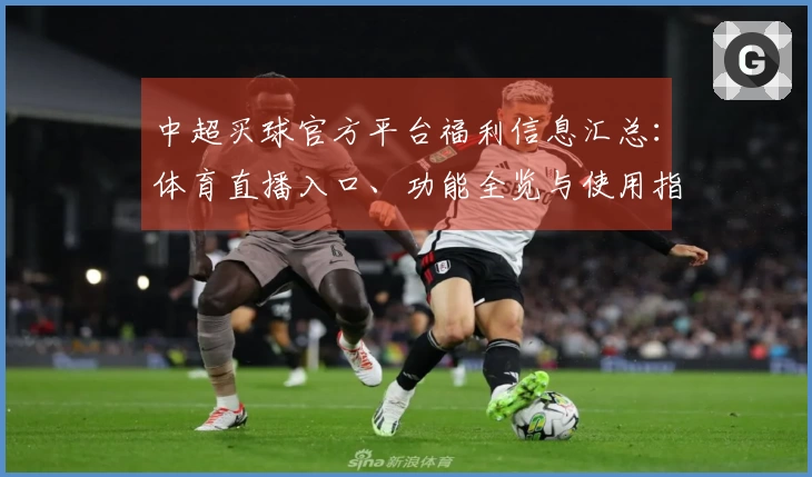 中超买球官方平台福利信息汇总：体育直播入口、功能全览与使用指南